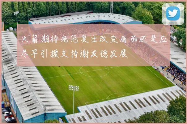 火箭期待老范复出改变局面还是应尽早引援支持谢泼德发展